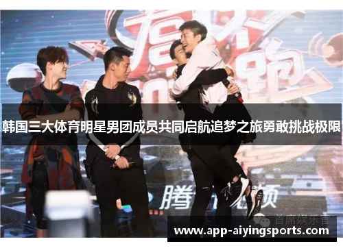 韩国三大体育明星男团成员共同启航追梦之旅勇敢挑战极限