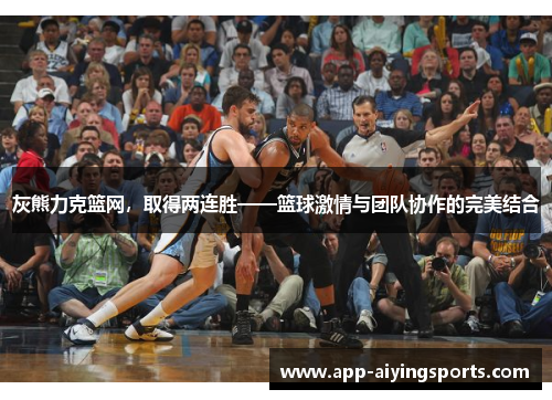 灰熊力克篮网，取得两连胜——篮球激情与团队协作的完美结合