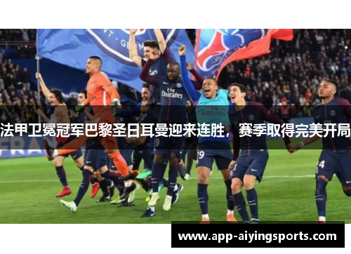 法甲卫冕冠军巴黎圣日耳曼迎来连胜，赛季取得完美开局