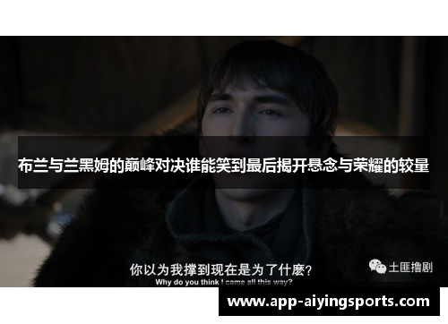 布兰与兰黑姆的巅峰对决谁能笑到最后揭开悬念与荣耀的较量